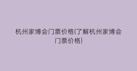 杭州家博会门票价格(了解杭州家博会门票价格)