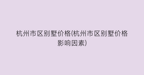 杭州市区别墅价格(杭州市区别墅价格影响因素)