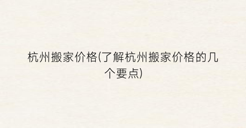 杭州搬家价格(了解杭州搬家价格的几个要点)