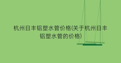 杭州日丰铝塑水管价格(关于杭州日丰铝塑水管的价格)