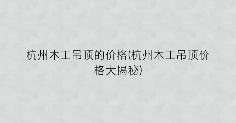 杭州木工吊顶的价格(杭州木工吊顶价格大揭秘)