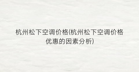 杭州松下空调价格(杭州松下空调价格优惠的因素分析)