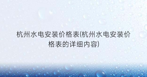 杭州水电安装价格表(杭州水电安装价格表的详细内容)