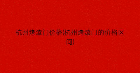 杭州烤漆门价格(杭州烤漆门的价格区间)
