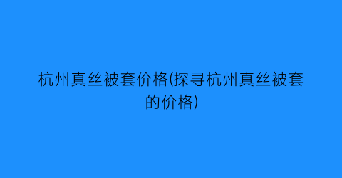 杭州真丝被套价格(探寻杭州真丝被套的价格)