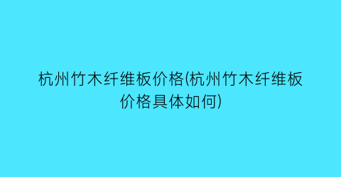 杭州竹木纤维板价格(杭州竹木纤维板价格具体如何)