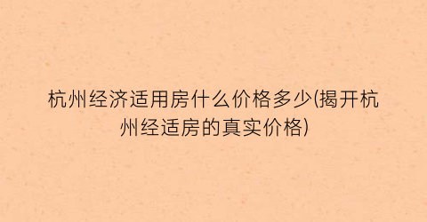 杭州经济适用房什么价格多少(揭开杭州经适房的真实价格)