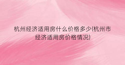 杭州经济适用房什么价格多少(杭州市经济适用房价格情况)