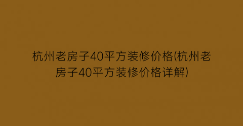 杭州老房子40平方装修价格(杭州老房子40平方装修价格详解)