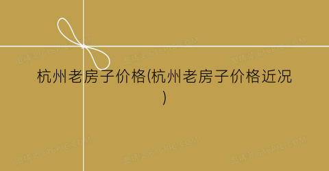 杭州老房子价格(杭州老房子价格近况)