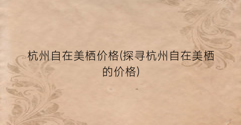 杭州自在美栖价格(探寻杭州自在美栖的价格)