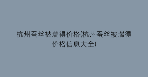 杭州蚕丝被瑞得价格(杭州蚕丝被瑞得价格信息大全)