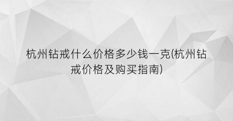 杭州钻戒什么价格多少钱一克(杭州钻戒价格及购买指南)