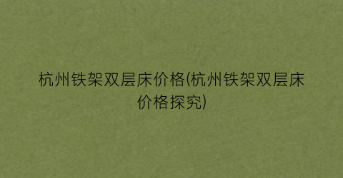 杭州铁架双层床价格(杭州铁架双层床价格探究)