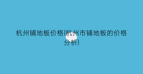 杭州铺地板价格(杭州市铺地板的价格分析)