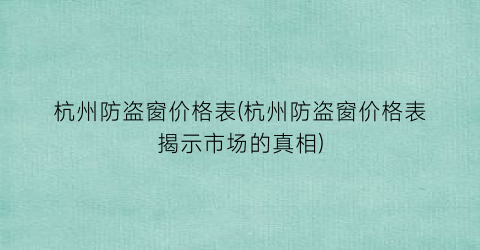 杭州防盗窗价格表(杭州防盗窗价格表揭示市场的真相)