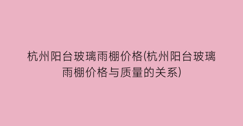 杭州阳台玻璃雨棚价格(杭州阳台玻璃雨棚价格与质量的关系)