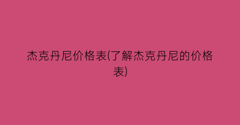 杰克丹尼价格表(了解杰克丹尼的价格表)
