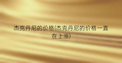 杰克丹尼的价格(杰克丹尼的价格一直在上涨)