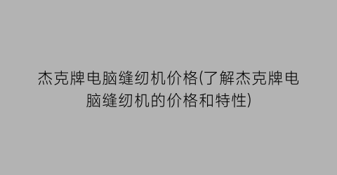 杰克牌电脑缝纫机价格(了解杰克牌电脑缝纫机的价格和特性)