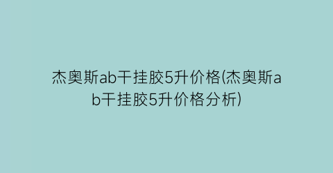 杰奥斯ab干挂胶5升价格(杰奥斯ab干挂胶5升价格分析)