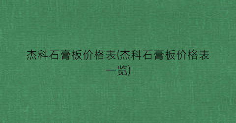 杰科石膏板价格表(杰科石膏板价格表一览)