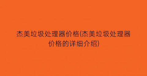 “杰美垃圾处理器价格(杰美垃圾处理器价格的详细介绍)