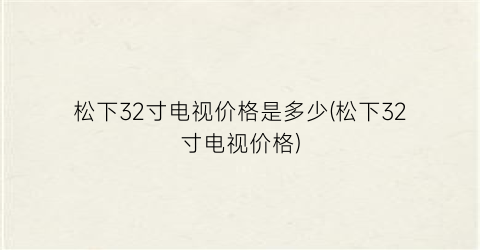 松下32寸电视价格是多少(松下32寸电视价格)
