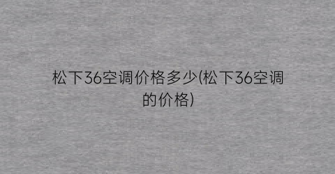 松下36空调价格多少(松下36空调的价格)