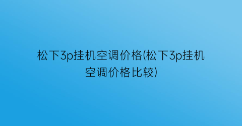 松下3p挂机空调价格(松下3p挂机空调价格比较)