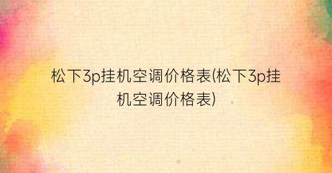 “松下3p挂机空调价格表(松下3p挂机空调价格表)