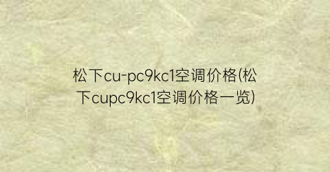 “松下cu-pc9kc1空调价格(松下cupc9kc1空调价格一览)