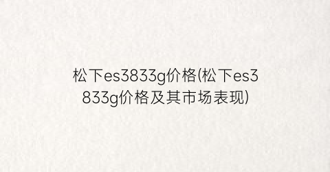 松下es3833g价格(松下es3833g价格及其市场表现)