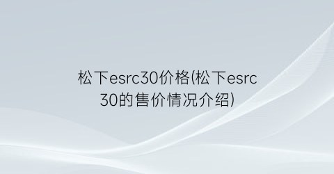 松下esrc30价格(松下esrc30的售价情况介绍)