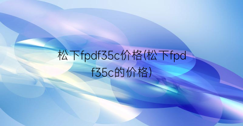 松下fpdf35c价格(松下fpdf35c的价格)