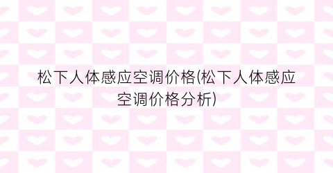 松下人体感应空调价格(松下人体感应空调价格分析)