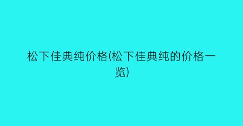 松下佳典纯价格(松下佳典纯的价格一览)