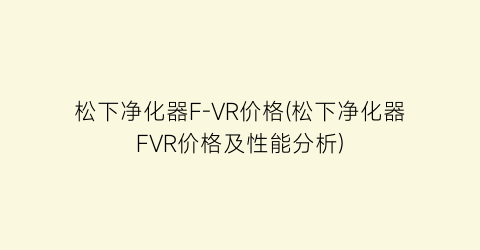 松下净化器F-VR价格(松下净化器FVR价格及性能分析)