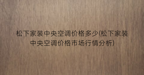 松下家装中央空调价格多少(松下家装中央空调价格市场行情分析)