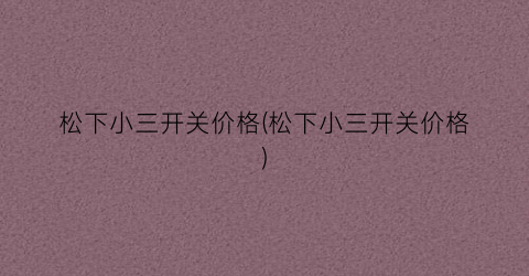 松下小三开关价格(松下小三开关价格)