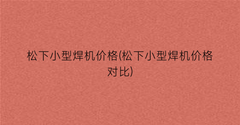松下小型焊机价格(松下小型焊机价格对比)