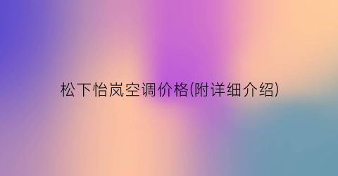 “松下怡岚空调价格(附详细介绍)