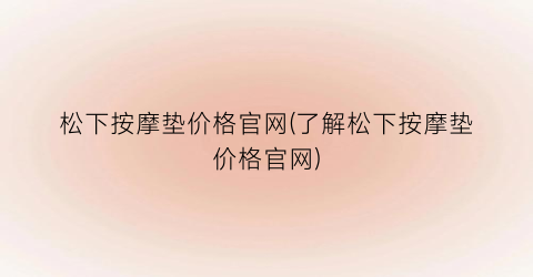 松下按摩垫价格官网(了解松下按摩垫价格官网)