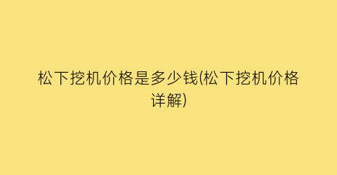 “松下挖机价格是多少钱(松下挖机价格详解)