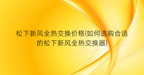 松下新风全热交换价格(如何选购合适的松下新风全热交换器)