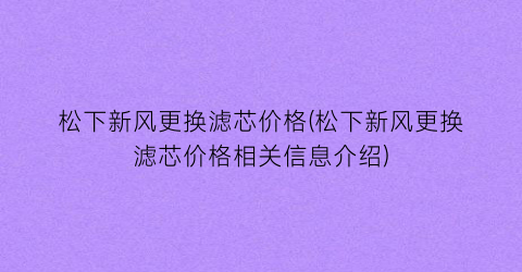 松下新风更换滤芯价格(松下新风更换滤芯价格相关信息介绍)