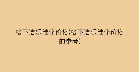 松下洁乐维修价格(松下洁乐维修价格的参考)