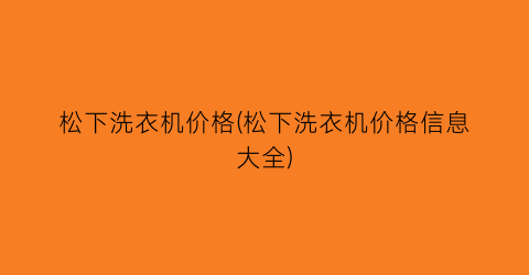 松下洗衣机价格(松下洗衣机价格信息大全)