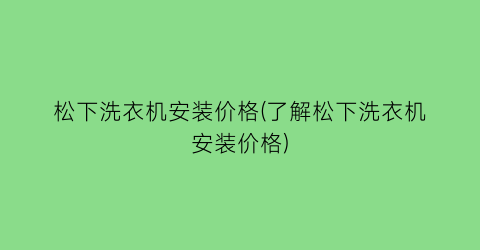 松下洗衣机安装价格(了解松下洗衣机安装价格)