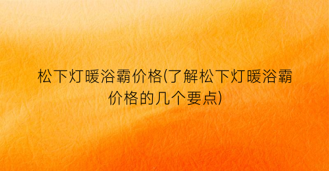“松下灯暖浴霸价格(了解松下灯暖浴霸价格的几个要点)